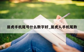 属虎手机尾号什么数字好_属虎人手机尾数