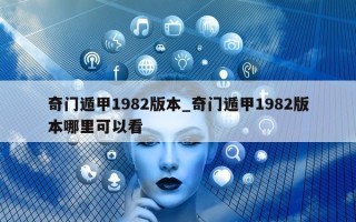 奇门遁甲1982版本_奇门遁甲1982版本哪里可以看