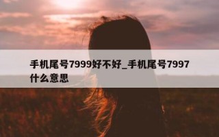 手机尾号7999好不好_手机尾号7997什么意思