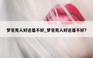 梦见死人好还是不好_梦见死人好还是不好?