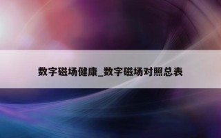 数字磁场健康_数字磁场对照总表