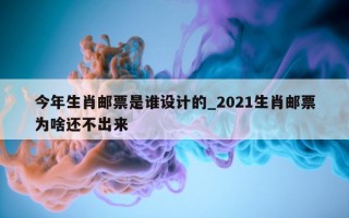 今年生肖邮票是谁设计的_2021 生肖邮票为啥还不出来