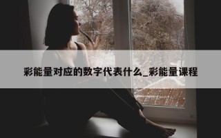 彩能量对应的数字代表什么_彩能量课程