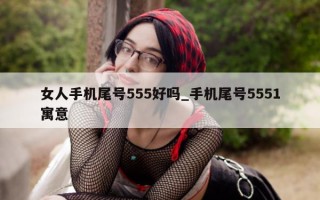 女人手机尾号 555 好吗_手机尾号 5551 寓意