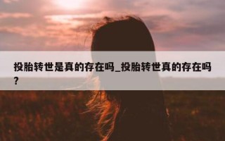 投胎转世是真的存在吗_投胎转世真的存在吗?