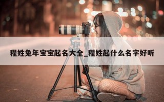 程姓兔年宝宝起名大全_程姓起什么名字好听