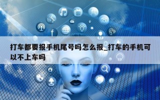 打车都要报手机尾号吗怎么报_打车的手机可以不上车吗