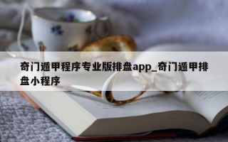 奇门遁甲程序专业版排盘app_奇门遁甲排盘小程序