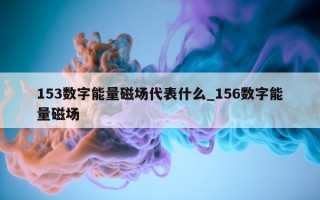 153 数字能量磁场代表什么_156 数字能量磁场