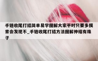 手链收尾打结简单易学图解大家平时只要多摸索会发现不_手链收尾打结方法图解伸缩有珠子