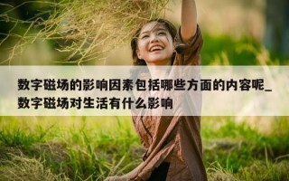 数字磁场的影响因素包括哪些方面的内容呢_数字磁场对生活有什么影响