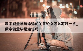 数字能量学与命运的关系论文怎么写好一点_数字能量学是迷信吗