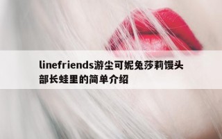 linefriends 游尘可妮兔莎莉馒头部长蛙里的简单介绍