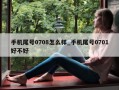 手机尾号0708怎么样_手机尾号0701好不好