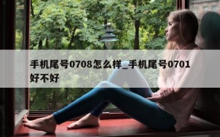 手机尾号 0708 怎么样_手机尾号 0701 好不好