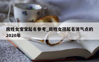 房姓女宝宝起名参考_房姓女孩起名洋气点的 2020 年