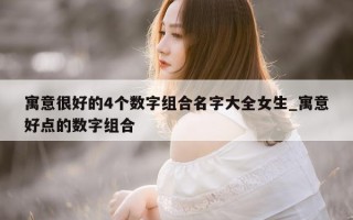 寓意很好的 4 个数字组合名字大全女生_寓意好点的数字组合