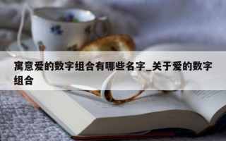 寓意爱的数字组合有哪些名字_关于爱的数字组合