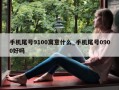 手机尾号9100寓意什么_手机尾号0900好吗