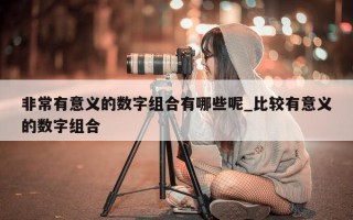 非常有意义的数字组合有哪些呢_比较有意义的数字组合