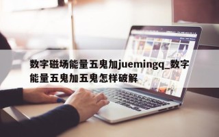 数字磁场能量五鬼加 juemingq_数字能量五鬼加五鬼怎样破解