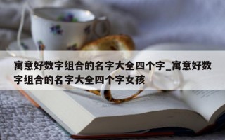 寓意好数字组合的名字大全四个字_寓意好数字组合的名字大全四个字女孩