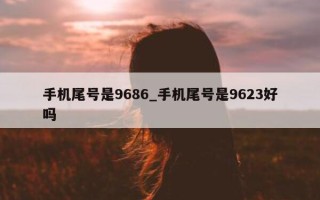 手机尾号是 9686_手机尾号是 9623 好吗