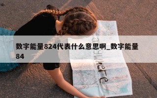 数字能量 824 代表什么意思啊_数字能量 84