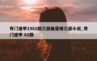 奇门遁甲 1982 版三部曲是哪三部小说_奇门遁甲 82 版