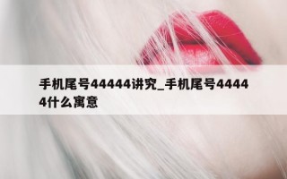 手机尾号 44444 讲究_手机尾号 44444 什么寓意