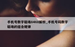 手机号数字磁场 8468 解析_手机号码数字磁场的组合规律