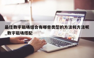 最佳数字磁场组合有哪些类型的方法和方法呢_数字磁场搭配