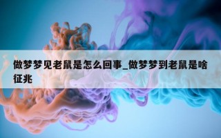 做梦梦见老鼠是怎么回事_做梦梦到老鼠是啥征兆