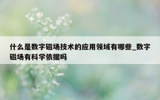 什么是数字磁场技术的应用领域有哪些_数字磁场有科学依据吗