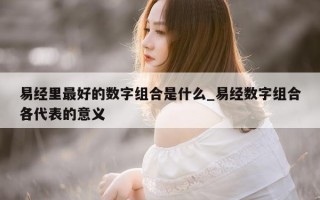 易经里最好的数字组合是什么_易经数字组合各代表的意义