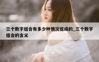 三个数字组合有多少种情况组成的_三个数字组合的含义