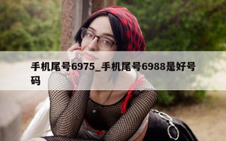 手机尾号 6975_手机尾号 6988 是好号码