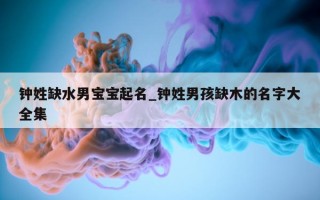 钟姓缺水男宝宝起名_钟姓男孩缺木的名字大全集