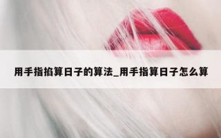 用手指掐算日子的算法_用手指算日子怎么算