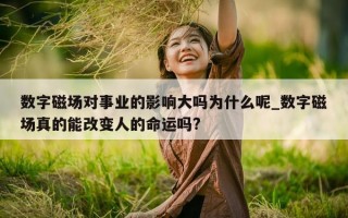 数字磁场对事业的影响大吗为什么呢_数字磁场真的能改变人的命运吗?