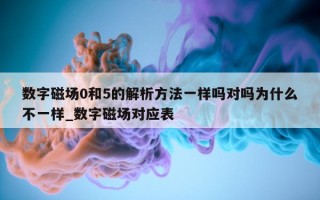 数字磁场 0 和 5 的解析方法一样吗对吗为什么不一样_数字磁场对应表