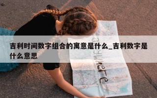 吉利时间数字组合的寓意是什么_吉利数字是什么意思