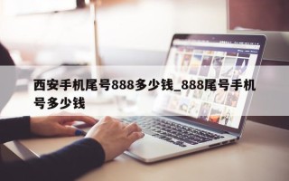 西安手机尾号 888 多少钱_888 尾号手机号多少钱