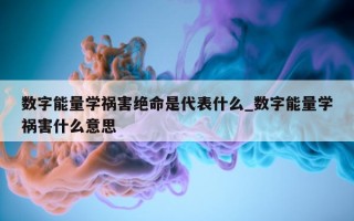 数字能量学祸害绝命是代表什么_数字能量学祸害什么意思