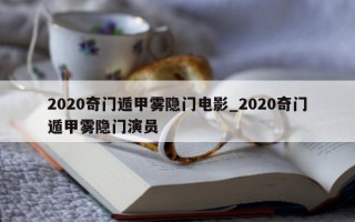 2020 奇门遁甲雾隐门电影_2020 奇门遁甲雾隐门演员