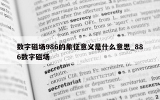 数字磁场 986 的象征意义是什么意思_886 数字磁场