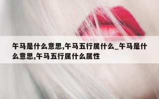 午马是什么意思, 午马五行属什么_午马是什么意思, 午马五行属什么属性