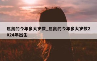 属鼠的今年多大岁数_属鼠的今年多大岁数 2024 年出生