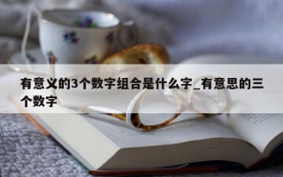 有意义的 3 个数字组合是什么字_有意思的三个数字