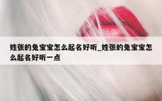 姓张的兔宝宝怎么起名好听_姓张的兔宝宝怎么起名好听一点